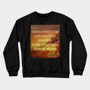 There's a voice in the wind that calls your name If you listen you'll never be the same Crewneck Sweatshirt